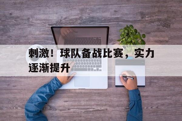 关于刺激！球队备战比赛，实力逐渐提升的信息