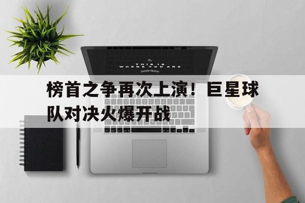 榜首之争再次上演！巨星球队对决火爆开战的简单介绍