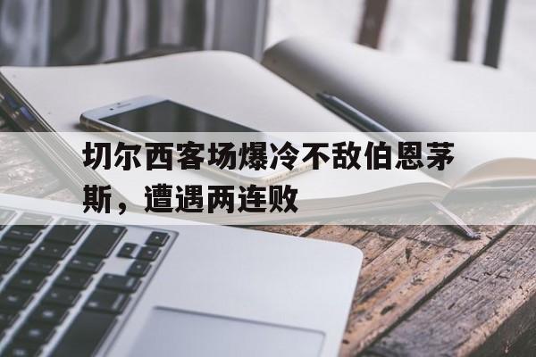 切尔西客场爆冷不敌伯恩茅斯，遭遇两连败的简单介绍