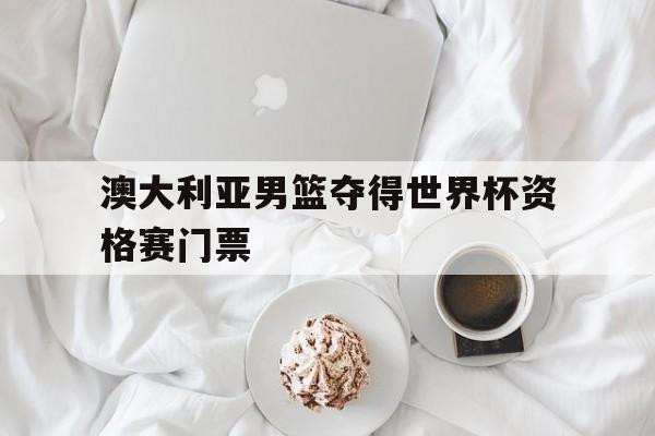 澳大利亚男篮夺得世界杯资格赛门票