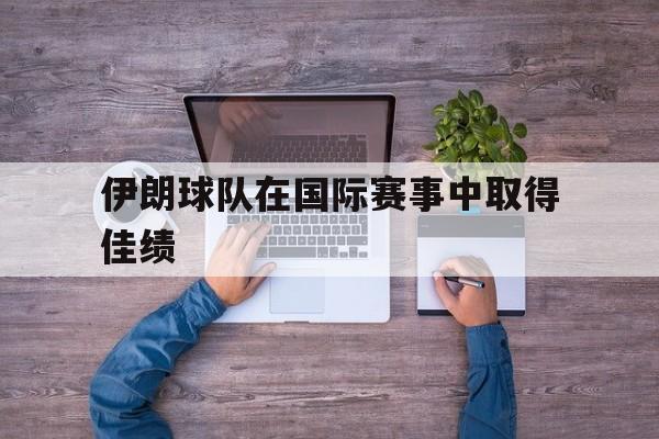 伊朗球队在国际赛事中取得佳绩