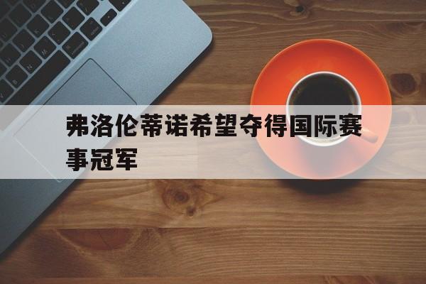 弗洛伦蒂诺希望夺得国际赛事冠军
